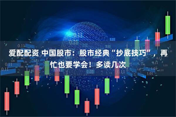 爱配配资 中国股市：股市经典“抄底技巧”，再忙也要学会！多读几次