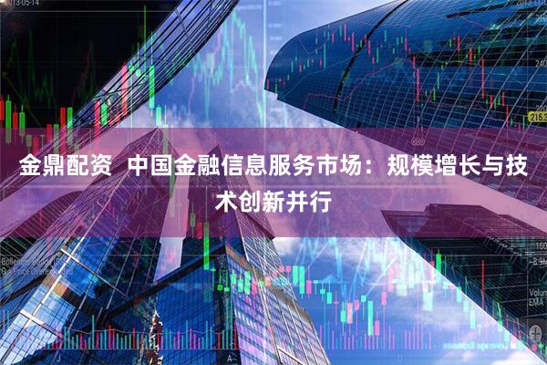 金鼎配资  中国金融信息服务市场：规模增长与技术创新并行
