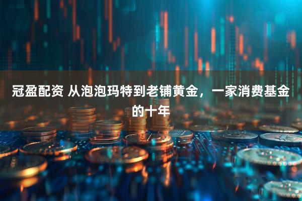 冠盈配资 从泡泡玛特到老铺黄金，一家消费基金的十年