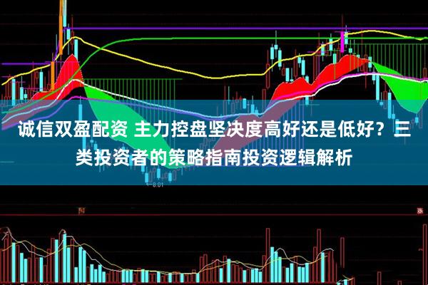 诚信双盈配资 主力控盘坚决度高好还是低好？三类投资者的策略指南投资逻辑解析