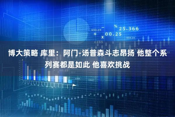 博大策略 库里：阿门-汤普森斗志昂扬 他整个系列赛都是如此 他喜欢挑战