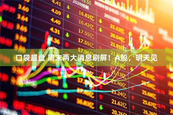 口袋超盘 周末两大消息刷屏！A股，明天见