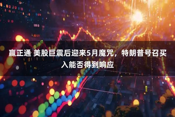 赢正通 美股巨震后迎来5月魔咒，特朗普号召买入能否得到响应