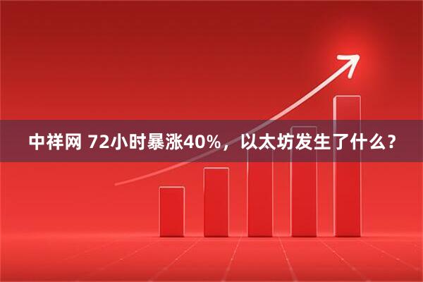 中祥网 72小时暴涨40%，以太坊发生了什么？