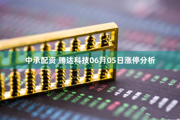 中承配资 腾达科技06月05日涨停分析