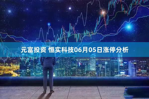元富投资 恒实科技06月05日涨停分析