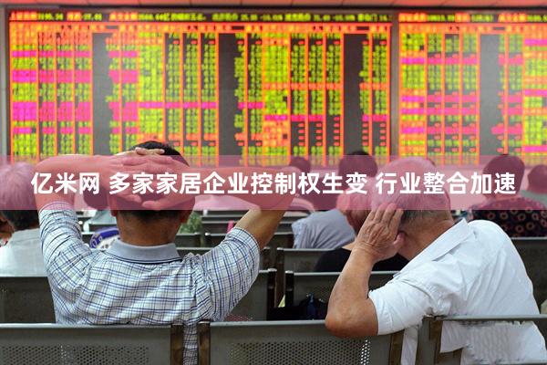 亿米网 多家家居企业控制权生变 行业整合加速