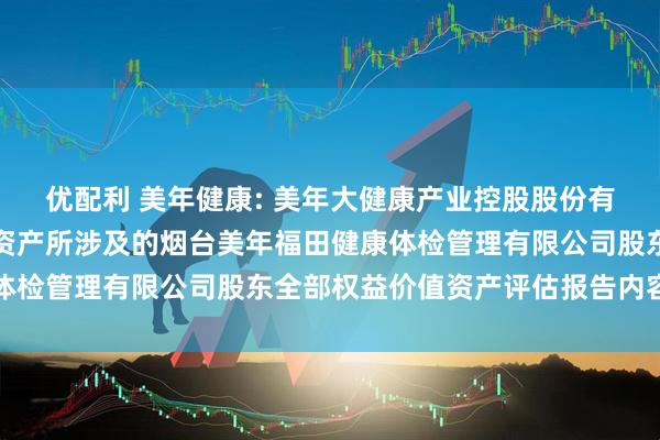 优配利 美年健康: 美年大健康产业控股股份有限公司拟发行股份购买资产所涉及的烟台美年福田健康体检管理有限公司股东全部权益价值资产评估报告内容摘要