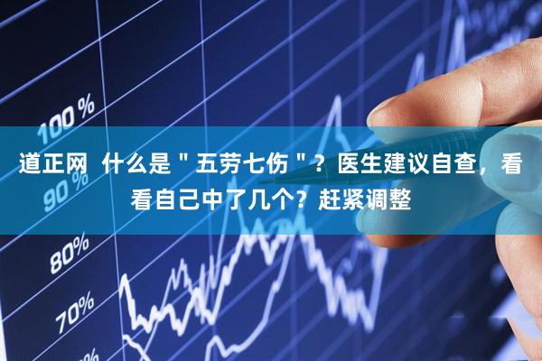 道正网  什么是＂五劳七伤＂？医生建议自查，看看自己中了几个？赶紧调整
