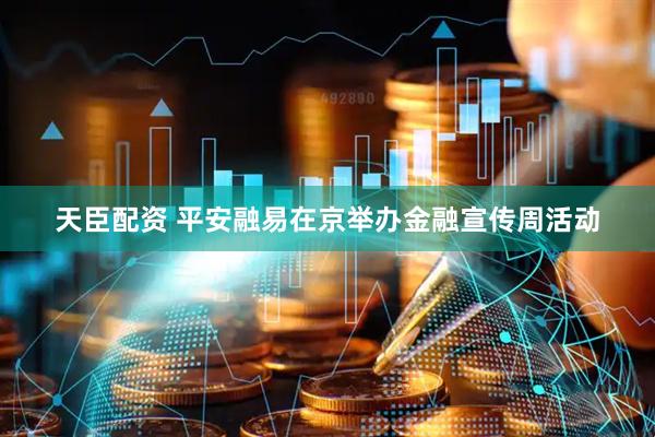 天臣配资 平安融易在京举办金融宣传周活动