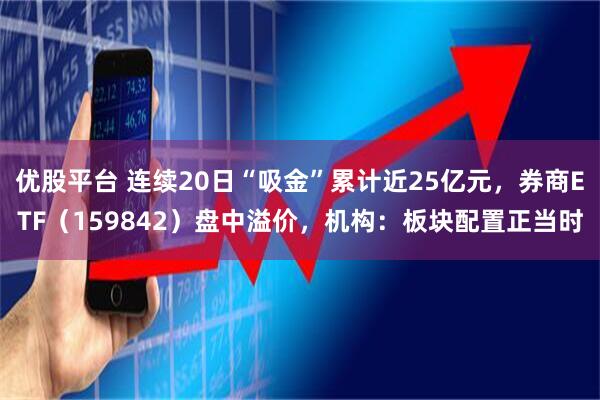 优股平台 连续20日“吸金”累计近25亿元，券商ETF（159842）盘中溢价，机构：板块配置正当时