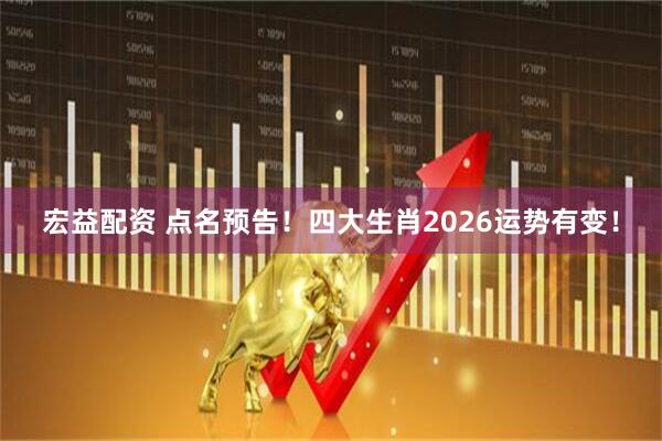 宏益配资 点名预告！四大生肖2026运势有变！