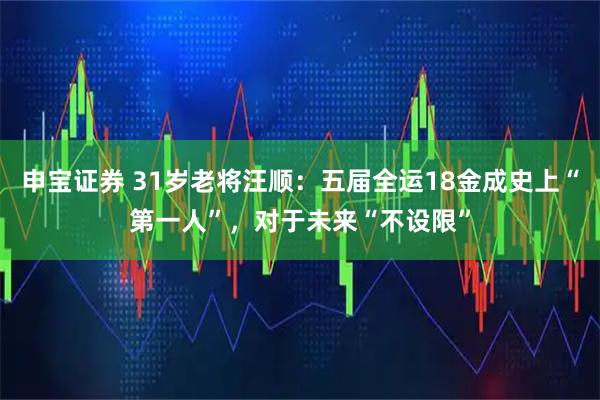 申宝证券 31岁老将汪顺：五届全运18金成史上“第一人”，对于未来“不设限”