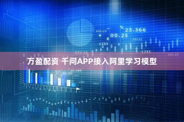万盈配资 千问APP接入阿里学习模型