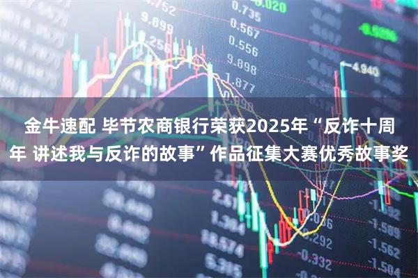 金牛速配 毕节农商银行荣获2025年“反诈十周年 讲述我与反诈的故事”作品征集大赛优秀故事奖